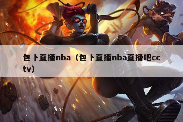 包卜直播nba（包卜直播nba直播吧cctv）