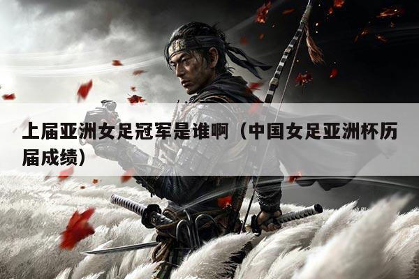 上届亚洲女足冠军是谁啊（中国女足亚洲杯历届成绩）