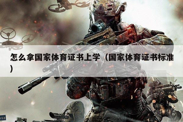 怎么拿国家体育证书上学（国家体育证书标准）