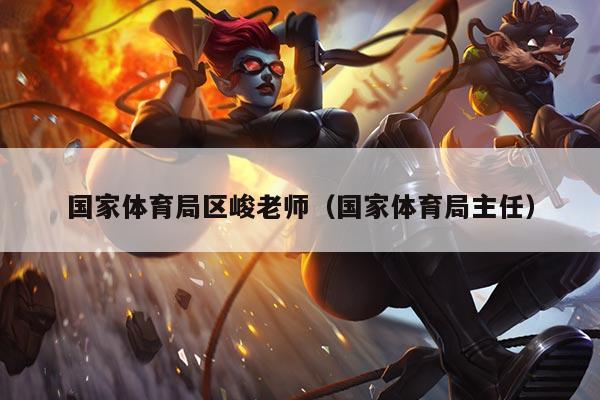 国家体育局区峻老师（国家体育局主任）