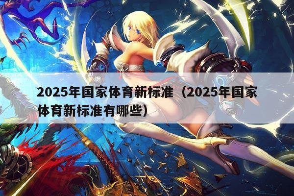 2025年国家体育新标准(2025年国家体育新标准有哪些)