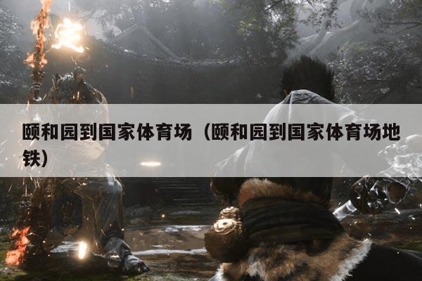 颐和园到国家体育场（颐和园到国家体育场地铁）