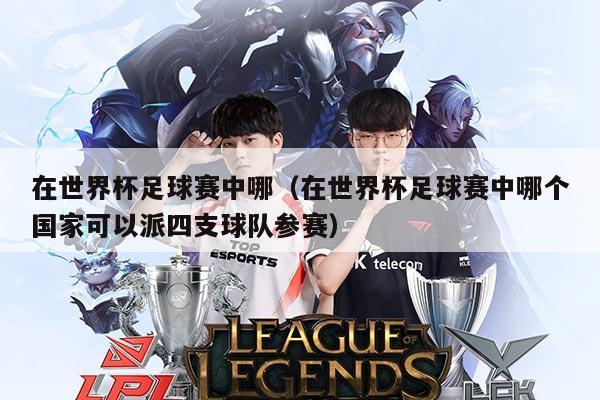在世界杯足球赛中哪(在世界杯足球赛中哪个国家可以派四支球队参赛)