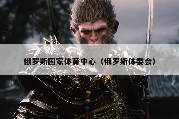 俄罗斯国家体育中心（俄罗斯体委会）