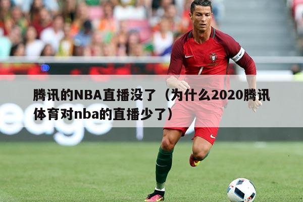 腾讯的NBA直播没了（为什么2020腾讯体育对nba的直播少了）