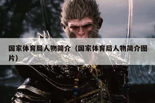 国家体育局人物简介（国家体育局人物简介图片）