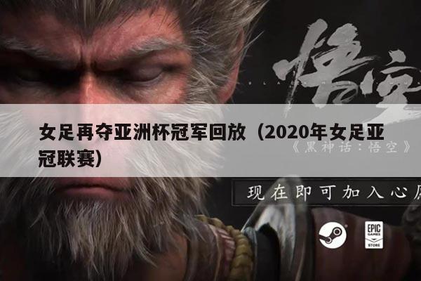 女足再夺亚洲杯冠军回放(2020年女足亚冠联赛)