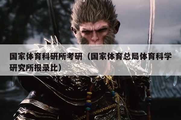 国家体育科研所考研（国家体育总局体育科学研究所报录比）