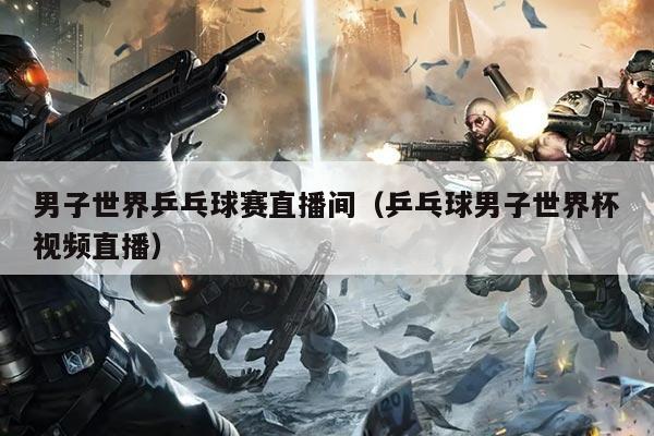 男子世界乒乓球赛直播间(乒乓球男子世界杯视频直播)