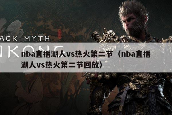 nba直播湖人vs热火第二节（nba直播湖人vs热火第二节回放）