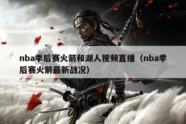 nba季后赛火箭和湖人视频直播（nba季后赛火箭最新战况）