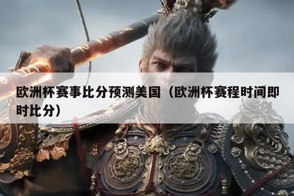 欧洲杯赛事比分预测美国（欧洲杯赛程时间即时比分）