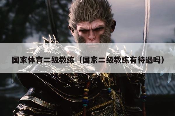 国家体育二级教练（国家二级教练有待遇吗）