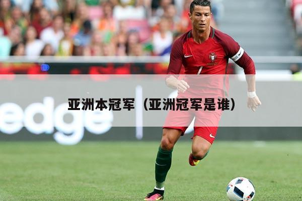 亚洲本冠军(亚洲冠军是谁)