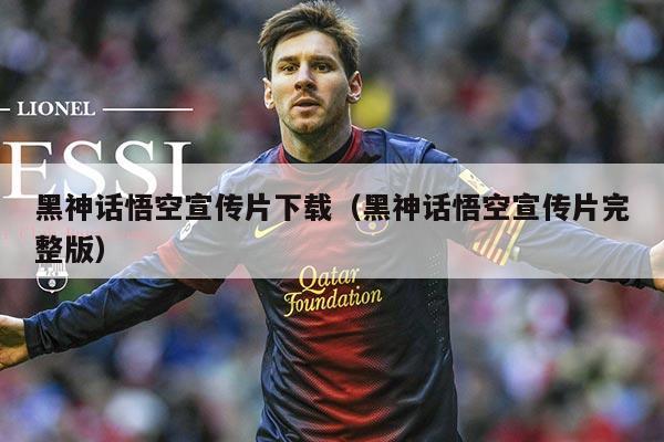 黑神话悟空宣传片下载（黑神话悟空宣传片完整版）