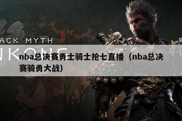 nba总决赛勇士骑士抢七直播（nba总决赛骑勇大战）