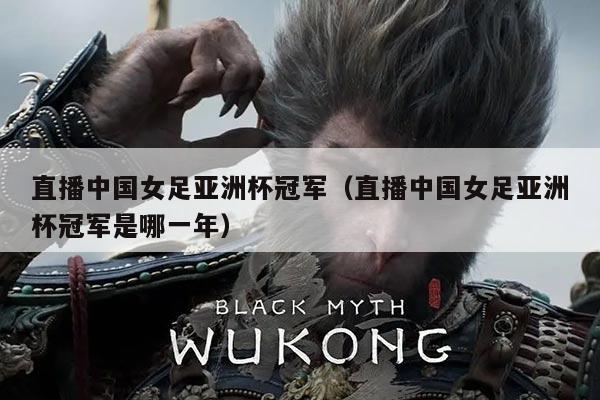 直播中国女足亚洲杯冠军（直播中国女足亚洲杯冠军是哪一年）