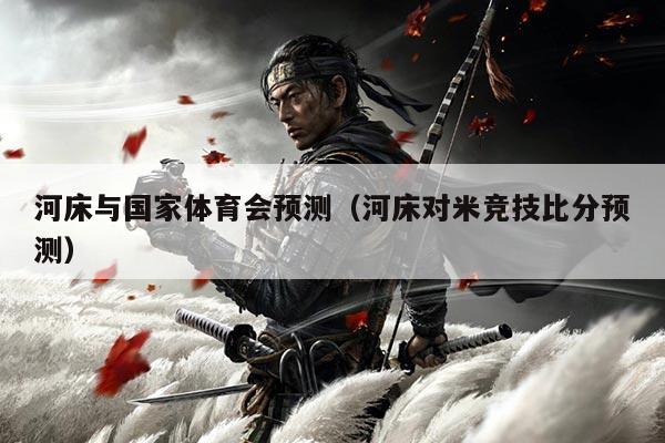 河床与国家体育会预测（河床对米竞技比分预测）