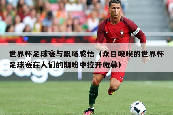 世界杯足球赛与职场感悟(众目睽睽的世界杯足球赛在人们的期盼中拉开帷幕)