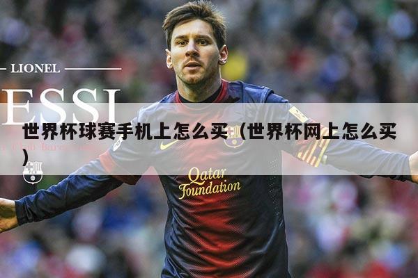 世界杯球赛手机上怎么买（世界杯网上怎么买）
