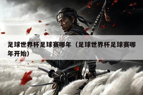 足球世界杯足球赛哪年(足球世界杯足球赛哪年开始)