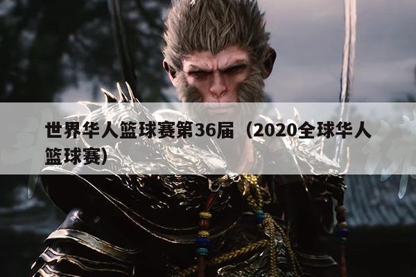 世界华人篮球赛第36届(2020全球华人篮球赛)