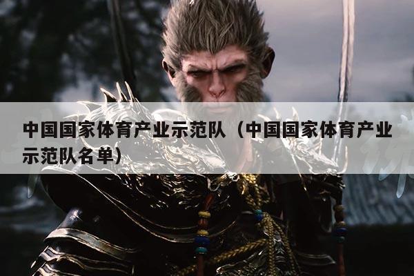 中国国家体育产业示范队(中国国家体育产业示范队名单)
