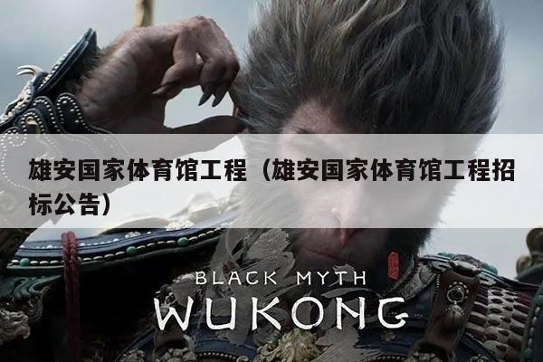 雄安国家体育馆工程(雄安国家体育馆工程招标公告)