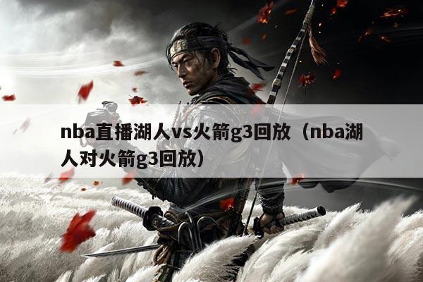 nba直播湖人vs火箭g3回放（nba湖人对火箭g3回放）