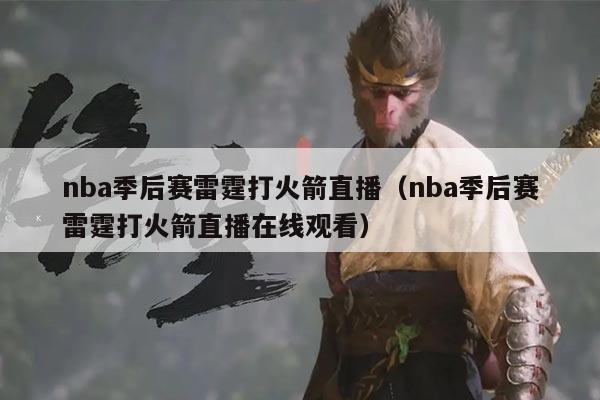 nba季后赛雷霆打火箭直播(nba季后赛雷霆打火箭直播在线观看)