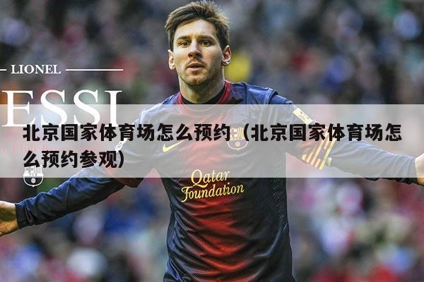 北京国家体育场怎么预约(北京国家体育场怎么预约参观)
