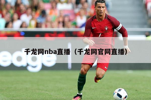 千龙网nba直播（千龙网官网直播）