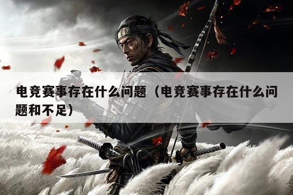 电竞赛事存在什么问题（电竞赛事存在什么问题和不足）