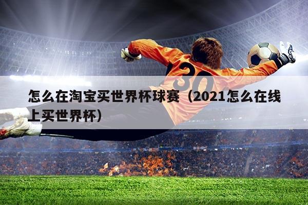 怎么在淘宝买世界杯球赛（2021怎么在线上买世界杯）