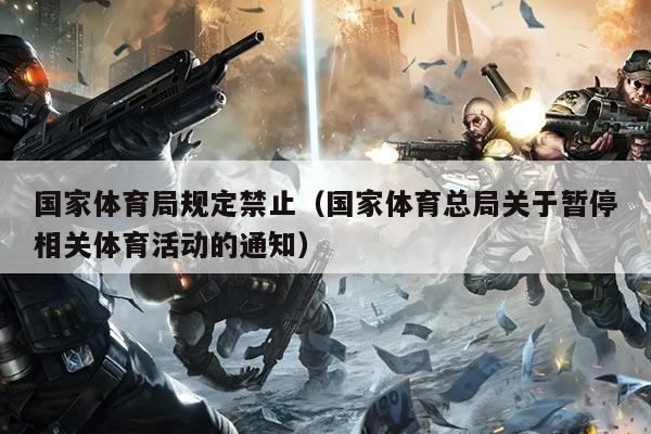 国家体育局规定禁止(国家体育总局关于暂停相关体育活动的通知)