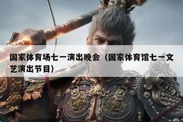 国家体育场七一演出晚会（国家体育馆七一文艺演出节目）