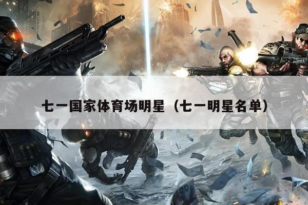 七一国家体育场明星（七一明星名单）