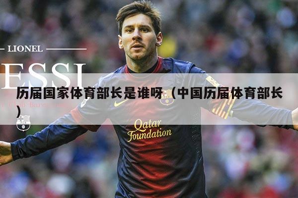 历届国家体育部长是谁呀（中国历届体育部长）