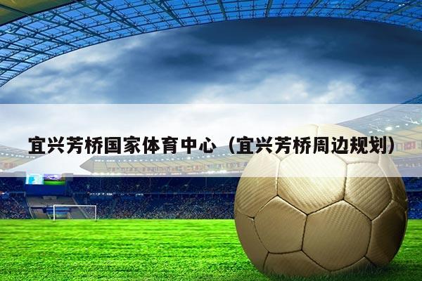 宜兴芳桥国家体育中心（宜兴芳桥周边规划）