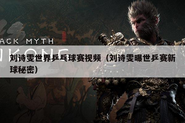 刘诗雯世界乒乓球赛视频（刘诗雯曝世乒赛新球秘密）