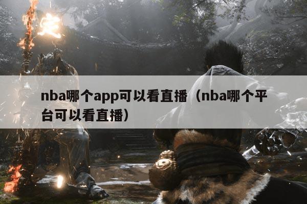 nba哪个app可以看直播（nba哪个平台可以看直播）