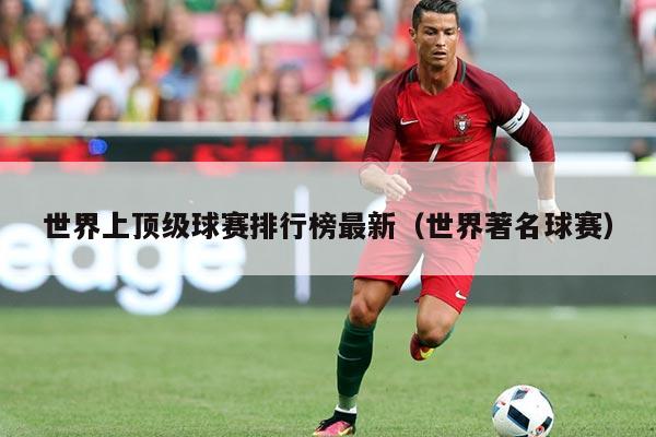 世界上顶级球赛排行榜最新(世界著名球赛)