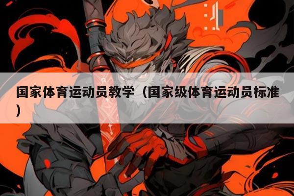 国家体育运动员教学(国家级体育运动员标准)