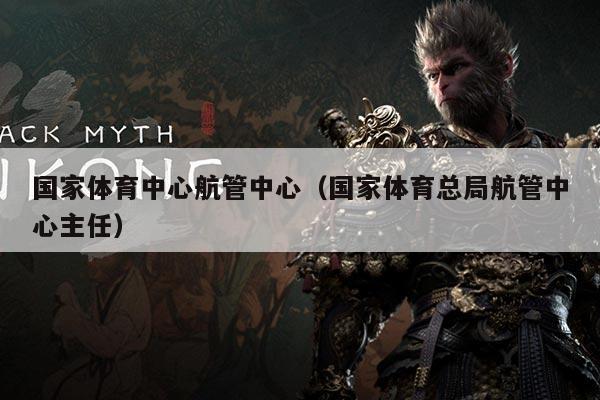 国家体育中心航管中心（国家体育总局航管中心主任）