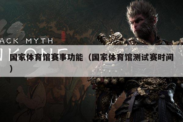 国家体育馆赛事功能（国家体育馆测试赛时间）