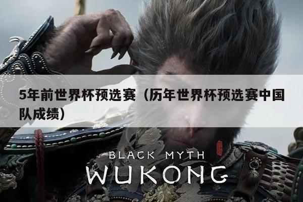 5年前世界杯预选赛（历年世界杯预选赛中国队成绩）