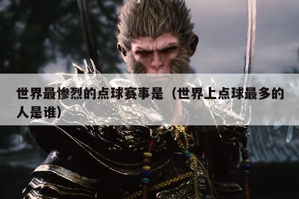 世界最惨烈的点球赛事是（世界上点球最多的人是谁）