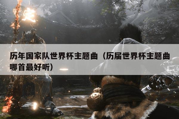 历年国家队世界杯主题曲（历届世界杯主题曲哪首最好听）