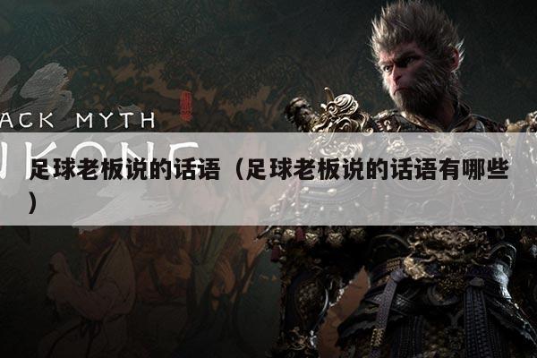 详细阅读:足球老板说的话语(足球老板说的话语有哪些) 足球老板说的话语(足球老板说的话语有哪些)