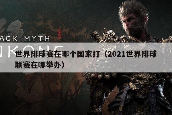 详细阅读:世界排球赛在哪个国家打(2021世界排球联赛在哪举办) 世界排球赛在哪个国家打(2021世界排球联赛在哪举办)
